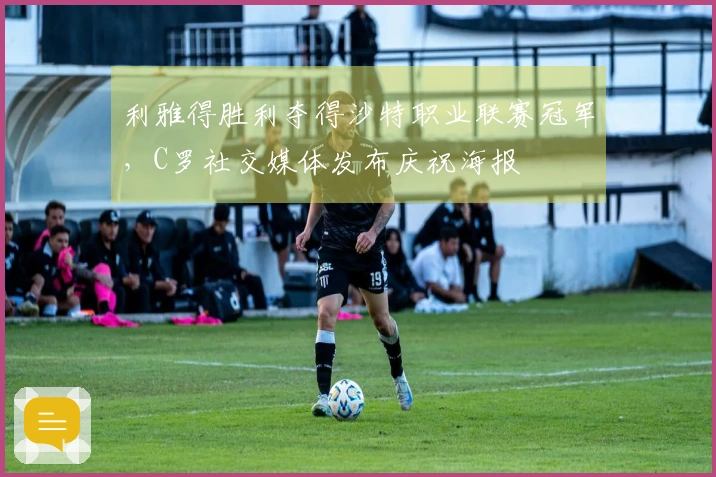 利雅得胜利夺得沙特职业联赛冠军，C罗社交媒体发布庆祝海报