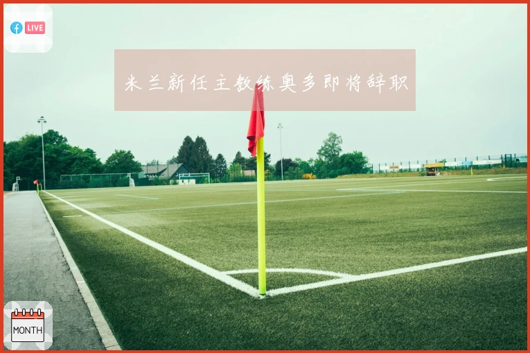米兰新任主教练奥多即将辞职